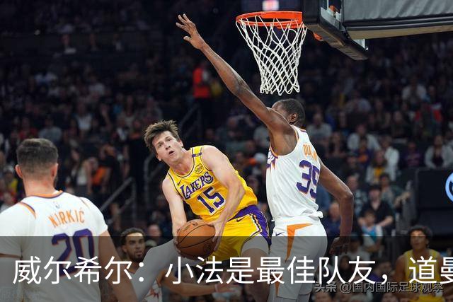 威尔希尔：小法是最佳队友，道曼是新一代天才