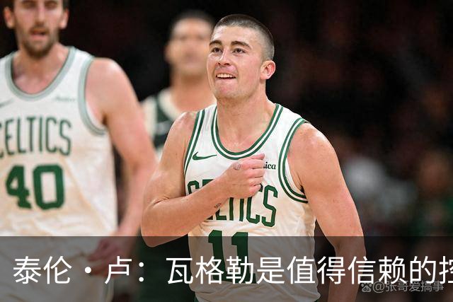 泰伦·卢：瓦格勒是值得信赖的控卫，角色定位清晰